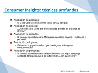 Gorka Zamarreño @granzama
Consumer Insights: técnicas profundas
 