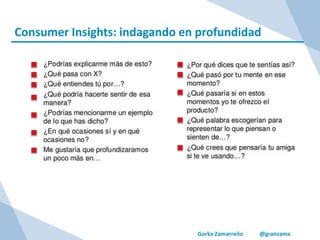 Gorka Zamarreño @granzama
Consumer Insights: indagando en profundidad
 