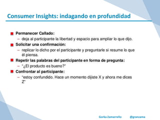 Gorka Zamarreño @granzama
Consumer Insights: indagando en profundidad
 