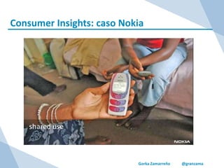 Gorka Zamarreño @granzama
Consumer Insights: caso Nokia
 