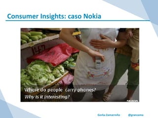 Gorka Zamarreño @granzama
Consumer Insights: caso Nokia
 
