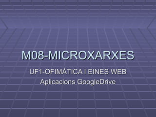 M08-MICROXARXESM08-MICROXARXES
UF1-OFIMÀTICA I EINES WEBUF1-OFIMÀTICA I EINES WEB
Aplicacions GoogleDriveAplicacions GoogleDrive
 