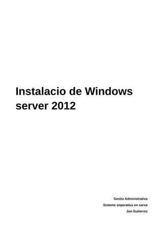 Instalacio de Windows
server 2012
Gestio Administrativa
Sisteme soperatius en xarxa
Jon Gutierrez
 
