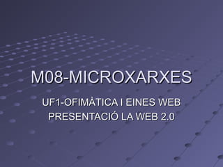 M08-MICROXARXESM08-MICROXARXES
UF1-OFIMÀTICA I EINES WEBUF1-OFIMÀTICA I EINES WEB
PRESENTACIÓ LA WEB 2.0PRESENTACIÓ LA WEB 2.0
 