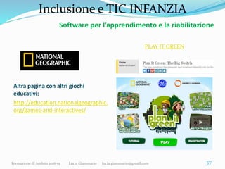 Inclusione e TIC INFANZIA
Altra pagina con altri giochi
educativi:
http://education.nationalgeographic.
org/games-and-inte...