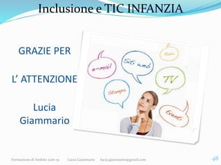 Inclusione e TIC INFANZIA
GRAZIE PER
L’ ATTENZIONE
Lucia
Giammario
Formazione di Ambito 2016-19 Lucia Giammario lucia.giam...