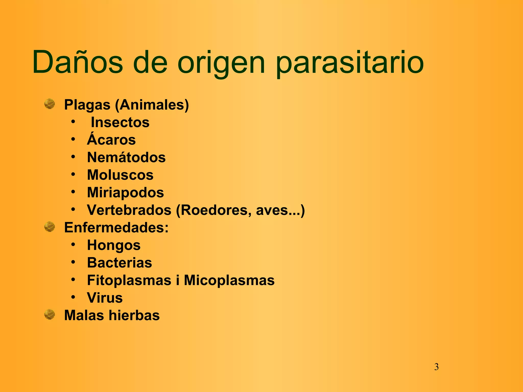 Daños de origen parasitario Plagas (Animales) Insectos Ácaros Nemátodos Moluscos Miriapodos Vertebrados (Roedores, aves...) Enfermedades: Hongos Bacterias Fitoplasmas i Micoplasmas Virus Malas hierbas 