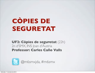 CÒPIES DE
                     SEGURETAT
                    UF2: Còpies de seguretat (22h)
                    2n d’SMX, INS Joan d’Àustria
                    Professor: Carles Caño Valls


                                @m6smxjda, #m6smx

miércoles 11 de enero de 2012
 