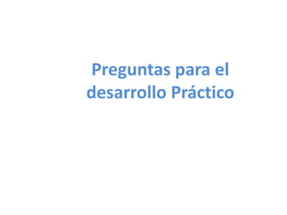 Preguntas para el
desarrollo Práctico

 