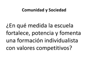 Comunidad y Sociedad

¿En qué medida la escuela
fortalece, potencia y fomenta
una formación individualista
con valores competitivos?

 