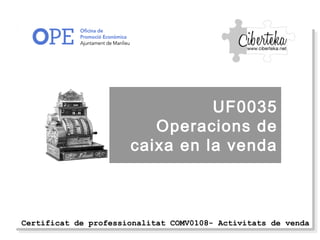 Certificat de professionalitat COMV0108- Activitats de venda
UF0035
Operacions de
caixa en la venda
 