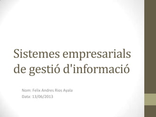 Sistemes empresarials
de gestió d'informació
Nom: Felix Andres Rios Ayala
Data: 13/06/2013
 