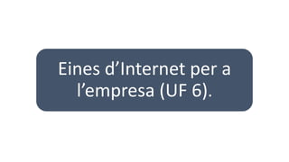 Eines d’Internet per a
l’empresa (UF 6).
 