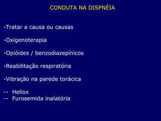 CONDUTA NA DISPNÉIA
-Tratar a causa ou causas
-Oxigenoterapia
-Opióides / benzodiazepínicos
-Reabilitação respiratória
-Vibração na parede torácica
-- Heliox
-- Furosemida inalatória
 