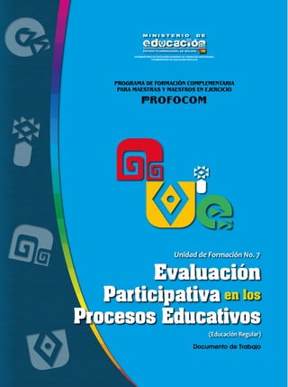 (Educación Regular)
Unidad de Formación No. 7
Evaluación
Participativa en los
Procesos Educativos
 