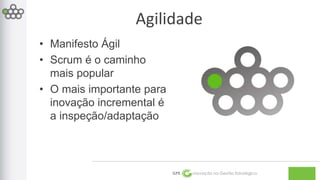 Agilidade 
GPE Inovação na Gestão Estratégica 
• Manifesto Ágil 
• Scrum é o caminho 
mais popular 
• O mais importante para 
inovação incremental é 
a inspeção/adaptação 
 
