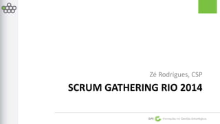 Zé Rodrigues, CSP 
SCRUM GATHERING RIO 2014 
GPE Inovação na Gestão Estratégica 
 