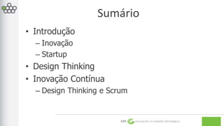 Sumário 
GPE Inovação na Gestão Estratégica 
• Introdução 
– Inovação 
– Startup 
• Design Thinking 
• Inovação Contínua 
– Design Thinking e Scrum 
 