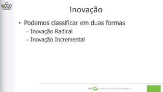 Inovação 
• Podemos classificar em duas formas 
GPE Inovação na Gestão Estratégica 
– Inovação Radical 
– Inovação Incremental 
 