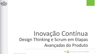 Design Thinking e Scrum em Etapas 
www.myscrumhalf.com 
Inovação Contínua 
Avançadas do Produto 
GPE Inovação na Gestão Estratégica 
1 
 