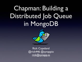Chapman: Building a
Distributed Job Queue
in MongoDB
Rick Copeland	

@rick446 @synappio	

rick@synapp.io
 