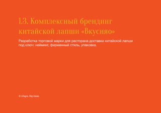 1.3. Комплексный брендинг
китайской лапши «Вкусняо»
Разработка торговой марки для ресторана доставки китайской лапши
под ключ: нейминг, фирменный стиль, упаковка.
© Ufagra. Big ideas.
 