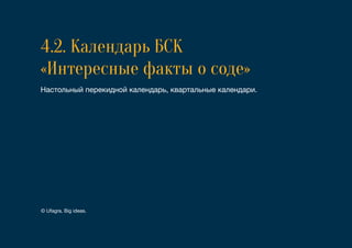 4.2. Календарь БСК
«Интересные факты о соде»
Настольный перекидной календарь, квартальные календари.
© Ufagra. Big ideas.
 