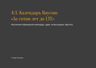 4.3. Календарь Raycom
«За сотни лет до LTE»
Настенный перекидной календарь, идея, иллюстрации, вёрстка.
© Ufagra. Big ideas.
 