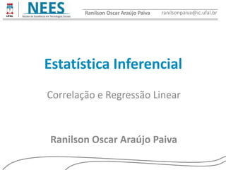 Estatística Inferencial
Ranilson Oscar Araújo Paiva
Ranilson Oscar Araújo Paiva ranilsonpaiva@ic.ufal.br
Correlação e Regressão Linear
 