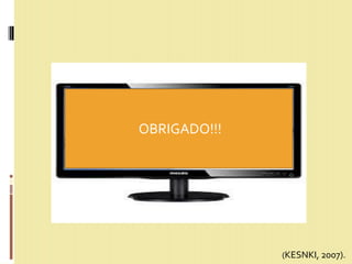OBRIGADO!!!
(KESNKI, 2007).
 