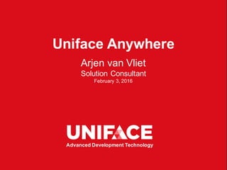 Uniface Anywhere
Arjen van Vliet
Solution Consultant
February 3, 2016
Advanced Development Technology
 