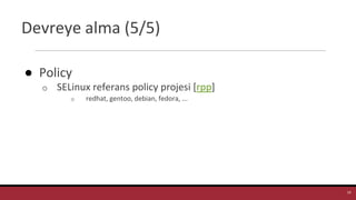 Devreye alma (5/5)
● Policy
o SELinux referans policy projesi [rpp]
o redhat, gentoo, debian, fedora, ...
14
 
