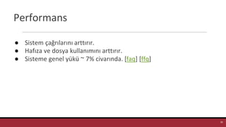 Performans
● Sistem çağrılarını arttırır.
● Hafıza ve dosya kullanımını arttırır.
● Sisteme genel yükü ~ 7% civarında. [faq] [ffq]
39
 