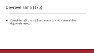 Devreye alma (1/5)
● Kernel desteği Linux 2.6 versiyonundan itibaran mainline
dağıtımda mevcut.
9
 