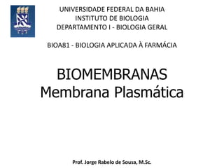 UNIVERSIDADE FEDERAL DA BAHIA INSTITUTO DE BIOLOGIA  DEPARTAMENTO I - BIOLOGIA GERAL BIOA81 - BIOLOGIA APLICADA À FARMÁCIA BIOMEMBRANAS Membrana Plasmática Prof. Jorge Rabelo de Sousa, M.Sc. 