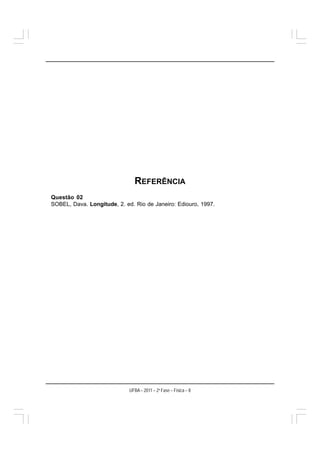 REFERÊNCIA
Questão 02
SOBEL, Dava. Longitude, 2. ed. Rio de Janeiro: Ediouro, 1997.




                             UFBA – 2011 – 2a Fase – Física – 8
 