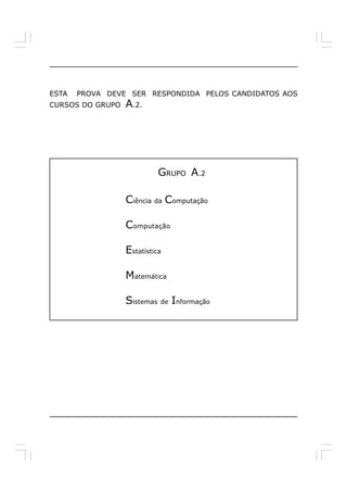 ESTA   PROVA DEVE SER RESPONDIDA PELOS CANDIDATOS AOS
CURSOS DO GRUPO   A.2.




                            GRUPO A.2

                  Ciência da Computação

                  Computação

                  Estatística

                  Matemática

                  Sistemas de Informação
 
