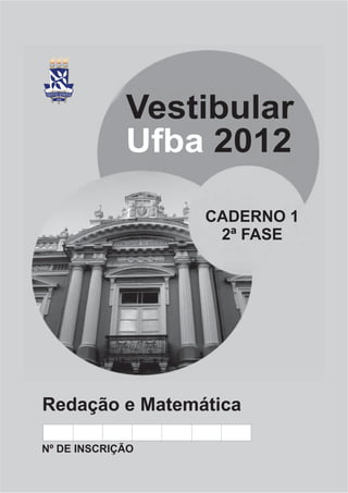 Vestibular
             Ufba 2012

                  CADERNO 1
                   2ª FASE




Redação e Matemática

Nº DE INSCRIÇÃO
 