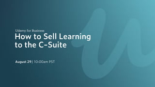 Udemy for Business
How to Sell Learning
to the C-Suite
August 29| 10:00am PST
 