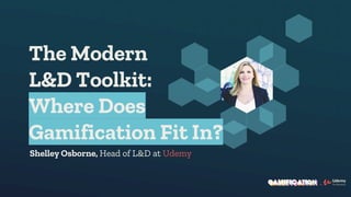 Shelley Osborne, Head of L&D at Udemy
The Modern
L&D Toolkit:
Where Does
Gamification Fit In?
 