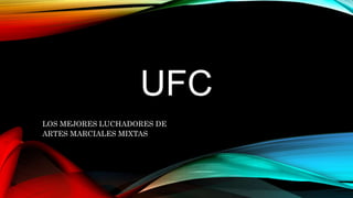 UFC
LOS MEJORES LUCHADORES DE
ARTES MARCIALES MIXTAS
 