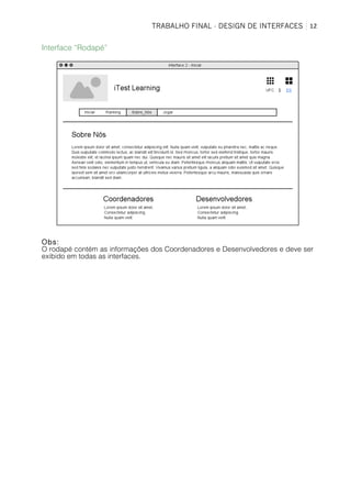 TRABALHO FINAL - DESIGN DE INTERFACES	
   12	
  
Interface “Rodapé”
Obs:
O rodapé contém as informações dos Coordenadores e Desenvolvedores e deve ser
exibido em todas as interfaces.
 
