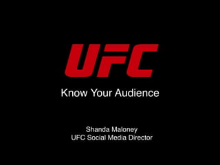 Know Your Audience
Shanda Maloney
UFC Social Media Director
 