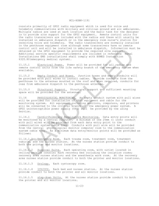 MIL-HDBK-1191
11-23
consists primarily of GFGI radio equipment which is used for voice and
telemetry communications with military and civilian ground and air ambulances.
Multiple radios are used at each location and the basic task for the designer
is to provide site support for the GFGI equipment. Remote control units for
the radio transceivers are included with the radios and these will usually be
installed in ambulance dispatch or in the emergency room nurse's station for
receiving voice and telemetry. The radio transceivers are normally installed
in the penthouse equipment room although some transceivers have no remote
control unit and will be installed in ambulance dispatch. Information must be
obtained on the GFGI equipment to provide the required site support.
Additional service specific requirements are included in reference Naval
Installations EMS installations shall comply with BUMED Instruction
6320.80(emergency medical system).
11.15.1 Electrical Power. Power will be provided for all radios and
remote control units from the life safety branch of the emergency system when
available.
11.15.2 Empty Conduit and Boxes. Junction boxes and empty conduits will
be provided with pull wires to install cables. Provide conduits from the
penthouse to the antennas mounted on the roof and when required, conduits for
coax from ambulance dispatch to the penthouse antennas.
11.15.3 Structural Support. Structural support and sufficient mounting
space will be provided for the antennas.
11.16 PHYSIOLOGICAL MONITORING. An empty conduit system with pull wires
will be provided for installation of GFGI equipment and cable for the
monitoring system. All equipment including monitors, computers, and printers
will be connected to the critical branch of the emergency power system. A
GFGI uninterruptible power supply (UPS) will be provided by the using
Service.
11.16.1 Cardio-Pulmonary Respiratory Monitoring. Data entry points will
be monitored by a central computer. A minimum of one 25mm (1 inch) conduit
with pull wires will be provided from each data entry point to the
communication system cable tray. Conduits with pull wire will be provided
from the central physiological monitor computer room to the communication
system cable tray. As a minimum data entry/monitor points will be provided as
follows:
11.16.1.1 Emergency Room. Each trauma room, treatment room, treatment
cubicle, and the nurses station. At the nurses station provide conduit to
both the printer and monitor locations.
11.16.1.2 Surgical Suite. Each operating room, with outlet located in
ceiling service console; Each recovery bed including the isolation rooms;
recovery area nurses station; and the anesthesia work room. At the recovery
area nurses station provide conduit to both the printer and monitor locations.
11.16.1.3 Urology. Each cystoscopy room.
11.16.1.4 ICU/CCU. Each bed and nurses station. At the nurses station
provide conduit to both the printer and all monitor locations.
11.16.1.5 step-down Units. At the nurses station provide conduit to both
the printer and all monitor locations.
C
AN
C
ELLED
 