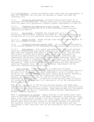 MIL-HDBK-1191
13-7
13.12 Atriums/Malls. Atriums and medical malls shall meet the requirements of
NFPA 101 (reference 13a) and shall be designed to comply with NFPA 92B
(reference 13i).
13.13 Protection From Hazards. Protection from hazards shall be in
accordance with MIL-HDBK-1008. Storage rooms shall be considered hazardous
areas and comply with appropriate occupancy chapter requirements of NFPA 101.
13.13.1 Flammable and Combustible Liquid Storage. Flammable and
combustible liquid storage must be in a fire resistance rated enclosure
complying with NFPA 30.
13.13.2 Gas Storage. Flammable gas storage must be in a fire
resistance rated enclosure complying with NFPA 99. Nonflammable medical gas
storage must be in a fire resistance rated enclosure complying with NFPA 99.
13.13.2.1 Oxygen Storage. Oxygen storage rooms must be located at least 50
feet from flammable storage rooms.
13.14 Integrated Building Systems (IBS). For a functional description
of the various elements of the Integrated Building System refer to Section 19.
13.14.1 Requirements. Fire safety requirements for facilities designed
using the Integrated Building System (IBS) shall be in accordance with the
same codes and standards applicable to any non-IBS facility. The following
IBS criteria is based upon a special study titled Fire Performance of
Interstitial Space Construction System (NBSIR 85-3158) (reference 13m),
conducted by the National Institute of Standards and Technology (NIST). The
IBS criteria herein is coordinated with the requirements of the referenced
codes and standards to accommodate the nontraditional characteristics of the
IBS approach. Where variations between this standard and other applicable
codes and standards occur, the fire safety design requirements for IBS
facilities indicated herein, shall govern.
Basic Concept. In IBS designs, as in traditional building
configurations, smoke compartments are separated by fire-rated smoke barriers.
The area of an IBS module, i.e. smoke compartment, can be no greater than
22,500 sq. ft. The IBS modular zones which require smoke barrier separation
for smoke compartmentation are the occupied and connection zones.
Neither, the distribution zone, nor the utility pod is required to be
subdivided by smoke barriers. In addition to this section, refer to Section
19, Integrated Building System, for a description of the IBS configurations,
modules and zones.
NOTE 1: The integration of IBS facility building modules with NFPA smoke
compartmentation requirements is a basic fire protection/life safety principle
of this non-traditional building concept. When applying NFPA 101, the modular
configuration of the IBS is a significant benefit because compartmentation
becomes a natural byproduct.
NOTE 2: Coordination of Systems. Supply services to any system module shall
serve an area that corresponds to the smoke compartment, including electrical
power, fire alarm zoning, automatic sprinkler zoning, and HVAC zoning. Supply
services are defined as utilities, i.e., water supply, electrical power and
medical gases that originate outside of the module, feeding utilities which
are centrally located in the utility pod of each system module and then
distributed to each functional zone via the distribution zone of each system
module.
C
AN
C
ELLED
 