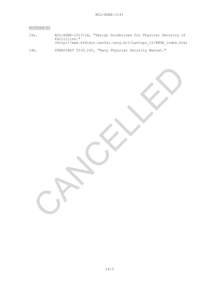 MIL-HDBK-1191
14-5
REFERENCES
14a. MIL-HDBK-1013/1A, "Design Guidelines for Physical Security of
Facilities."
(http://www.efdlant.navfac.navy.mil/Lantops_15/ENGR_index.htm)
14b. OPNAVINST 5530.14C, "Navy Physical Security Manual."
C
AN
C
ELLED
 