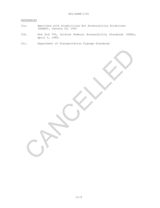 MIL-HDBK-1191
21-6
REFERENCES
21a. Americans with Disabilities Act Accessibility Guidelines
(ADAAG), January 24, 1992
21b. Fed Std 795, Uniform Federal Accessibility Standards (UFAS),
April 1, 1988.
21c. Department of Transportation Signage Standards
C
AN
C
ELLED
 