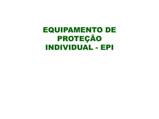 EQUIPAMENTO DE
PROTEÇÃO
INDIVIDUAL - EPI
 