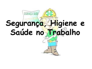 Segurança, Higiene e
Saúde no Trabalho
 