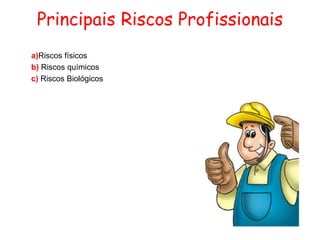 Principais Riscos Profissionais
a)Riscos físicos
b) Riscos químicos
c) Riscos Biológicos
 